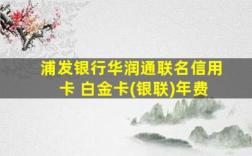 浦发银行华润通联名信用卡 白金卡(银联)年费